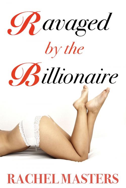 Cover of the book Ravaged by the Billionaire by Rachel Masters, Billionaire Erotica