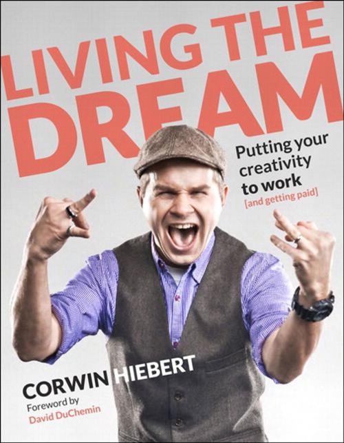 Cover of the book Living the Dream: Putting your creativity to work (and getting paid) by Corwin Hiebert, Pearson Education
