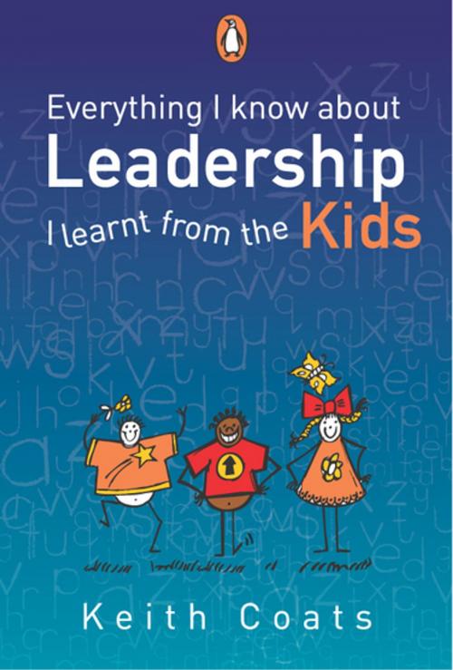 Cover of the book Everything I Know About Leadership...I Learnt from the Kids by Keith Coats, Penguin Random House South Africa