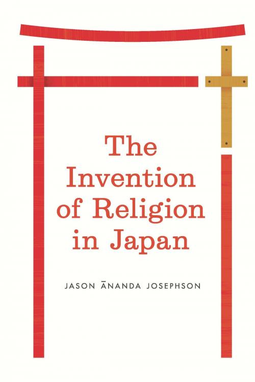 Cover of the book The Invention of Religion in Japan by Jason Ananda Josephson, University of Chicago Press