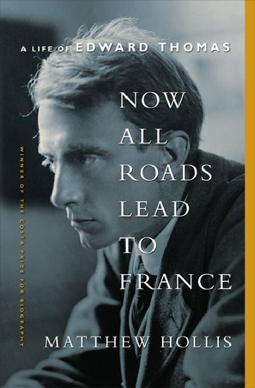 Cover of the book Now All Roads Lead to France: A Life of Edward Thomas by Matthew Hollis, W. W. Norton & Company