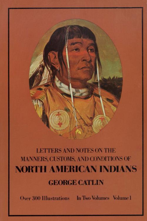 Cover of the book Manners, Customs, and Conditions of the North American Indians, Volume I by George Catlin, Dover Publications