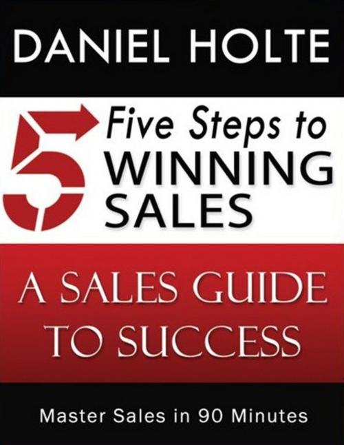 Cover of the book Five Steps to Winning Sales by Daniel Holte, Darla Swanson, F&D Creations, LLC