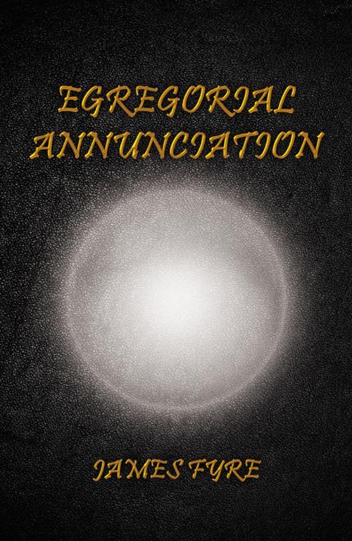 Cover of the book Egregorial Annunciation by James Fyre, Infinity Publishing