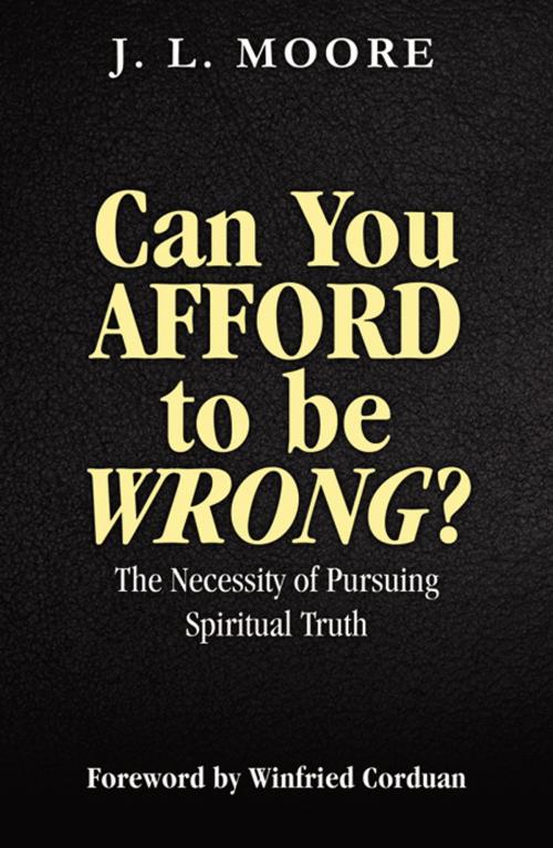 Cover of the book Can You Afford to Be Wrong? The Necessity of Pursuing Spiritual Truth by J.L. Moore, Infinity Publishing