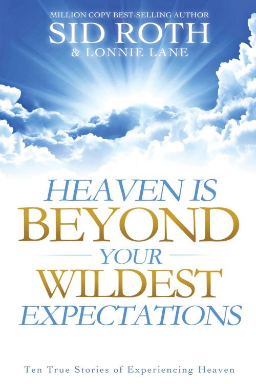 Cover of the book Heaven is Beyond Your Wildest Expectations: Ten True Stories of Experiencing Heaven by Sid Roth, Lonnie Lane, Destiny Image, Inc.