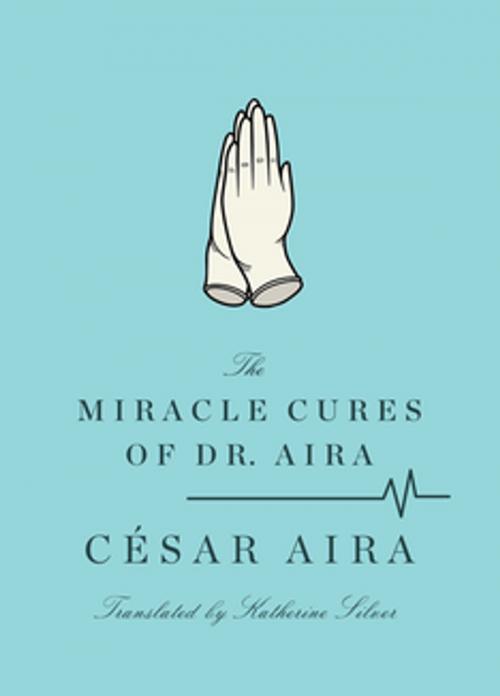 Cover of the book The Miracle Cures of Dr. Aira by César Aira, Katherine Silver, New Directions
