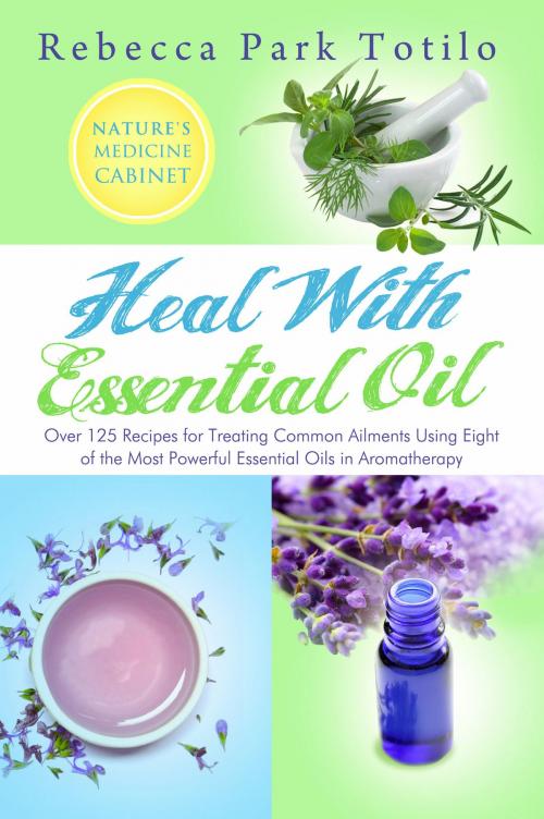 Cover of the book Heal With Essential Oil: Nature's Medicine Cabinet by Rebecca Park Totilo, Rebecca Park Totilo