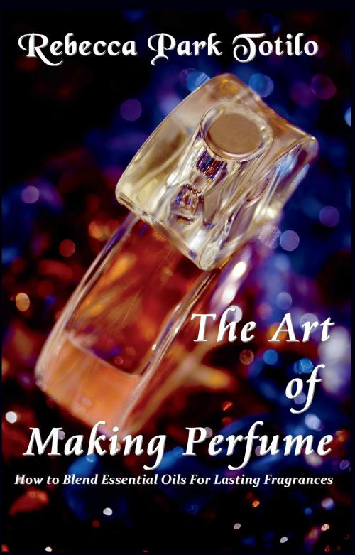 Cover of the book The Art of Making Perfume by Rebecca Park Totilo, Rebecca Park Totilo