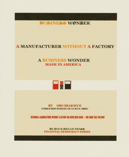 Cover of the book A Manufacturer Without A Factory by Obi Orakwue, BeYourDream Press -- Imprint of Obrake USA LLC