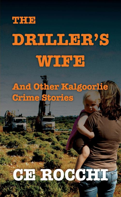 Cover of the book The Driller's Wife and Other Kalgoorlie Crime Stories by CE Rocchi, CE Rocchi