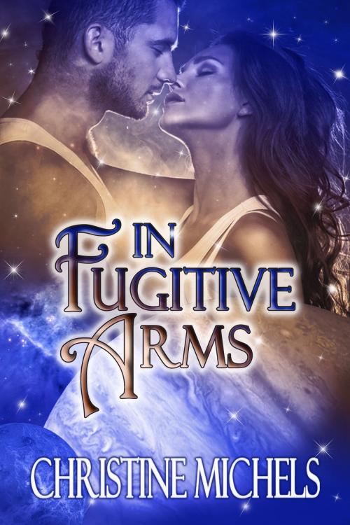 Cover of the book In Fugitive Arms - Futuristic Romance by Christine Michels, Northern Fire Publishing