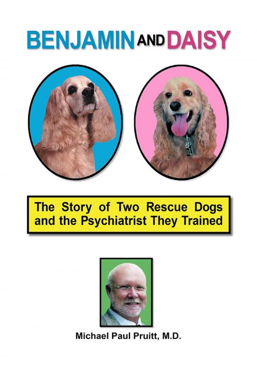 Cover of the book Benjamin and Daisy: The Story of Two Rescue Dogs and the Psychiatrist They Trained by Michael Paul Pruitt, Michael Paul Pruitt, M.D.