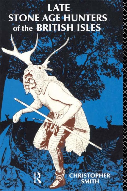Cover of the book Late Stone Age Hunters of the British Isles by Christopher Smith, Taylor and Francis