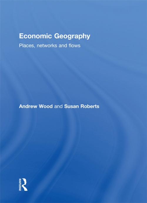 Cover of the book Economic Geography by Andrew Wood, Susan Roberts, Taylor and Francis