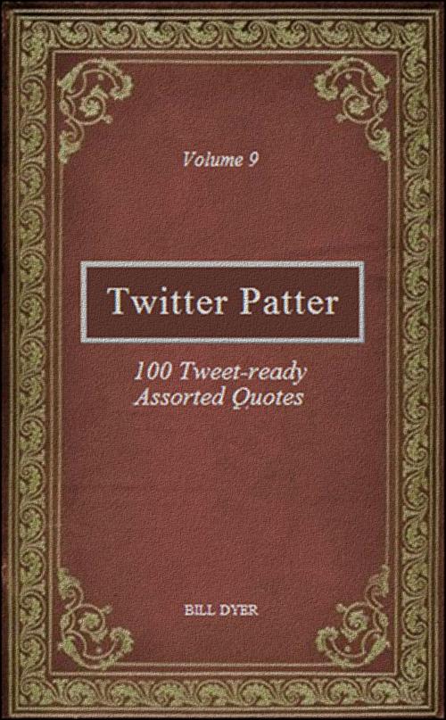 Cover of the book Twitter Patter: 100 Tweet-ready Assorted Quotes - Volume 9 by Bill Dyer, Bill Dyer