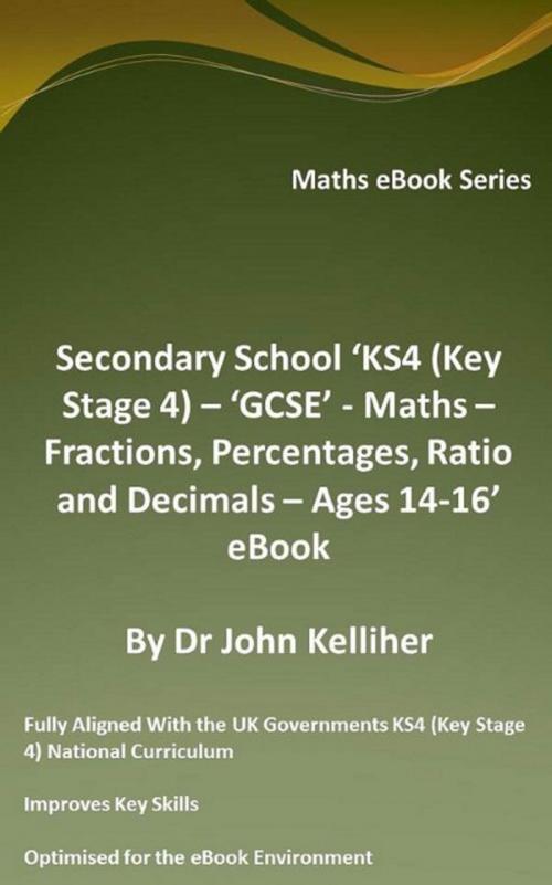 Cover of the book Secondary School ‘KS4 (Key Stage 4) – ‘GCSE’ - Maths – Fractions, Percentages, Ratio and Decimals – Ages 14-16’ eBook by Dr John Kelliher, Dr John Kelliher