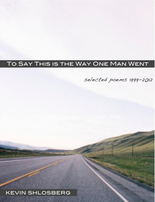 Cover of the book To Say This is the Way One Man Went: Selected Poems 1999-2012 by Kevin Shlosberg, Kevin Shlosberg