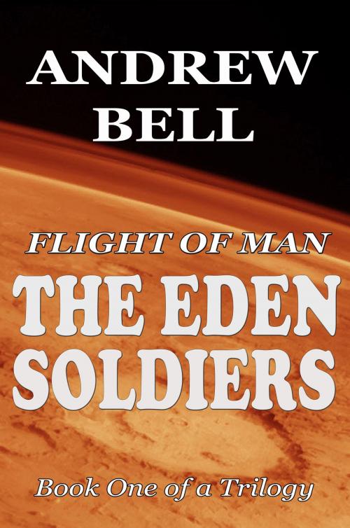 Cover of the book Flight of Man: The EDEN SOLDIERS - Book One of a Trilogy by Andrew Bell, CUSTOM BOOK PUBLICATIONS