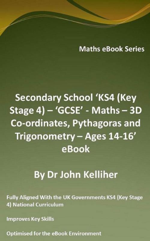 Cover of the book Secondary School ‘KS4 (Key Stage 4) – ‘GCSE’ - Maths – 3D Co-ordinates, Pythagoras and Trigonometry – Ages 14-16’ eBook by Dr John Kelliher, Dr John Kelliher