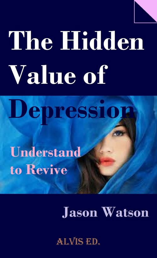 Cover of the book The Hidden Value of Depression: Understand to Revive by Jason Watson, ALVIS International Editions