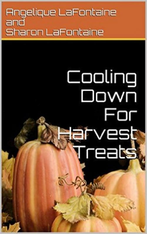 Cover of the book Cooling Down For Harvest Treats: Seasonal Collection Of Fall Time Treat Recipes by Sharon LaFontaine, Angelique LaFontaine, Angelique LaFontaine