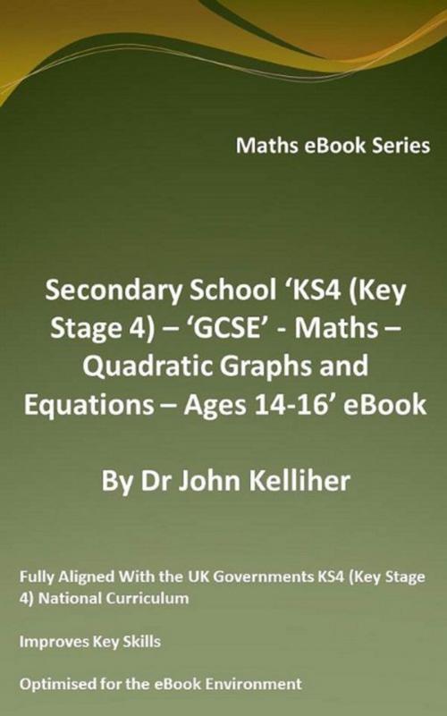 Cover of the book Secondary School ‘KS4 (Key Stage 4) – ‘GCSE’ - Maths – Quadratic Graphs and Equations – Ages 14-16’ eBook by Dr John Kelliher, Dr John Kelliher