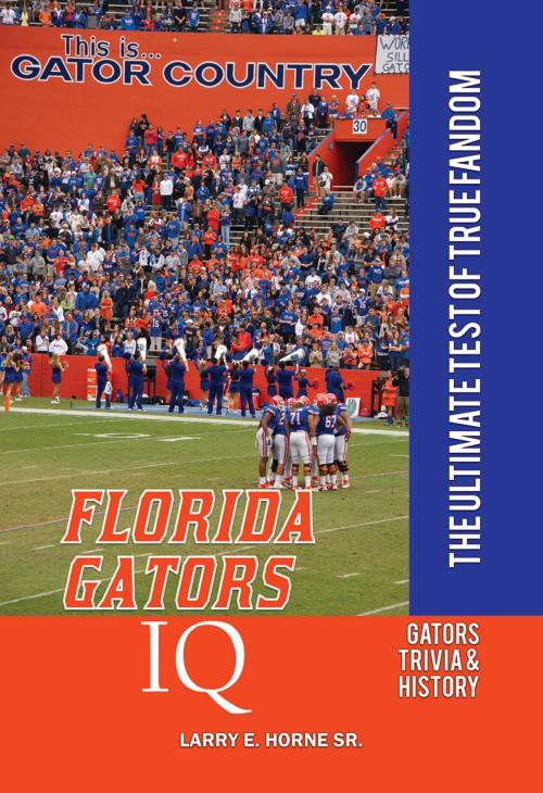 Cover of the book Florida Gators IQ: The Ultimate Test of True Fandom by Larry E. Horne Sr., Black Mesa Publishing
