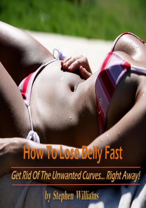 Cover of the book How To Lose Belly Fast: Get Rid of the Unwanted Curves...Right Away! by Stephen Williams, Stephen Williams