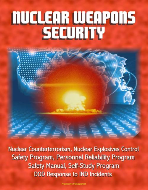 Cover of the book Nuclear Weapons Security: Nuclear Counterterrorism, Nuclear Explosives Control, Safety Program, Personnel Reliability Program, Prevention of Deliberate Unauthorized Use, DOD Response to IND Incidents by Progressive Management, Progressive Management