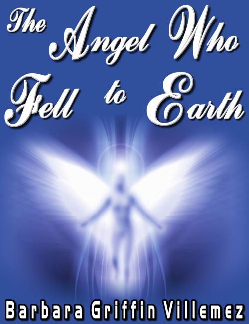 Cover of the book The Angel Who Fell to Earth by Barbara Griffin Villemez, Barbara Griffin Villemez