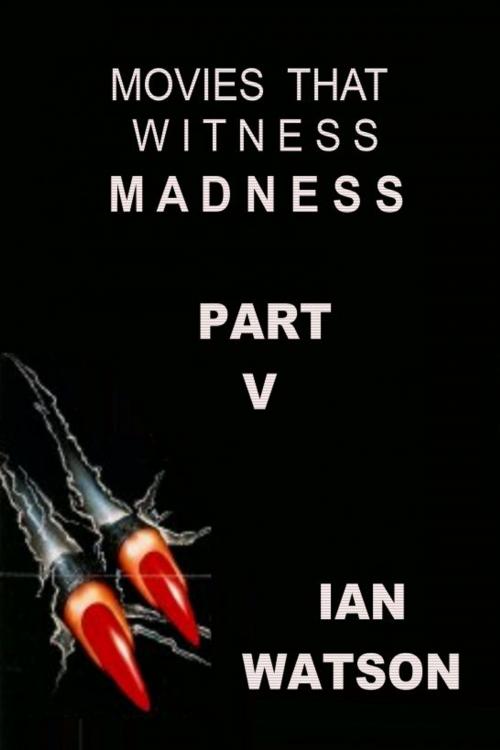Cover of the book Movies That Witness Madness Part V by Ian Watson, Ian Watson