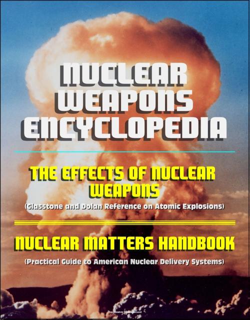 Cover of the book Nuclear Weapons Encyclopedia: The Effects of Nuclear Weapons (Glasstone and Dolan Reference on Atomic Explosions), Nuclear Matters Handbook (Practical Guide to American Nuclear Delivery Systems) by Progressive Management, Progressive Management