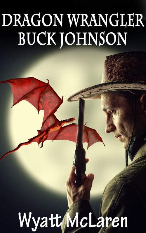 Cover of the book Buck Johnson: Dragon Wrangler by Wyatt McLaren, Wyatt McLaren