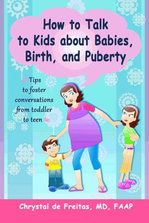 Cover of the book How to Talk to Kids about Babies, Birth, and Puberty: Tips to foster conversations from toddlers to teens by Chrystal de Freitas, Chrystal de Freitas