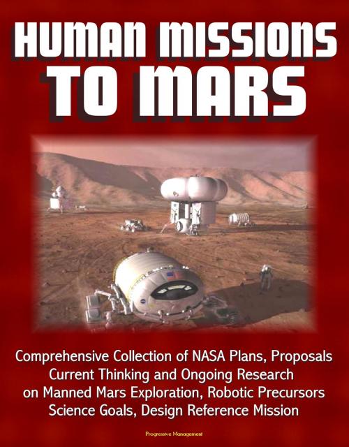 Cover of the book Human Missions to Mars: Comprehensive Collection of NASA Plans, Proposals, Current Thinking and Ongoing Research on Manned Mars Exploration, Robotic Precursors, Science Goals, Design Reference Mission by Progressive Management, Progressive Management