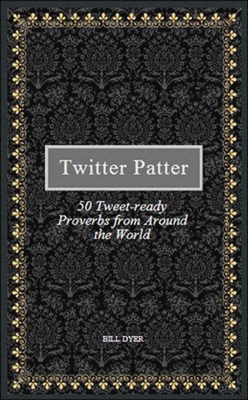 Cover of the book Twitter Patter: 50 Tweet-ready Proverbs from Around the World by Bill Dyer, Bill Dyer