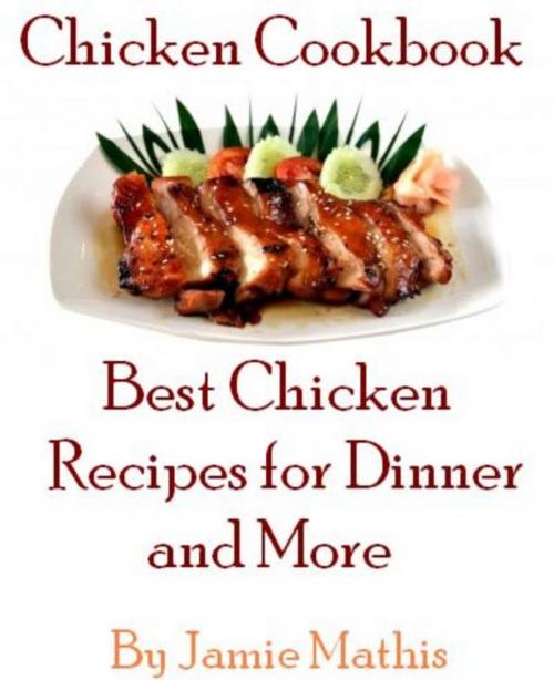 Cover of the book Chicken Cookbook: Best Chicken Recipes for Dinner and More by Jamie Mathis, Jamie Mathis