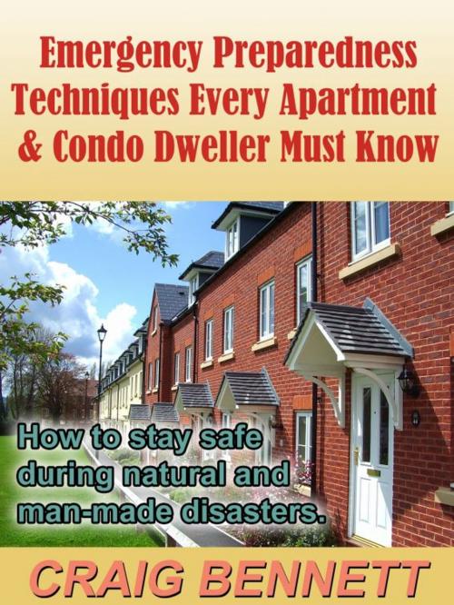 Cover of the book Emergency Preparedness Techniques Every Apartment & Condo Dweller Must Know by Craig Bennett, Craig Bennett