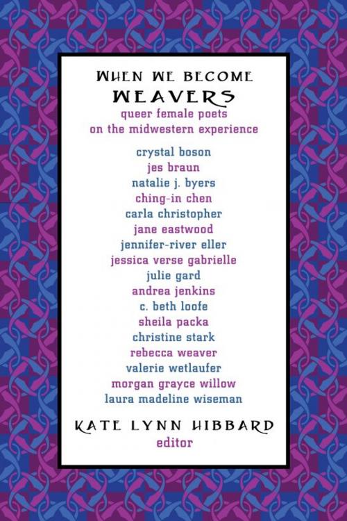 Cover of the book When We Become Weavers: Queer Female Poets on the Midwestern Experience by Kate Lynn Hibbard, Handtype Press