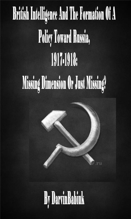 Cover of the book British Intelligence And The Formation Of A Policy Toward Russia, 1917-1918: Missing Dimension Or Just Missing? by Darvin Babiuk, Darvin Babiuk