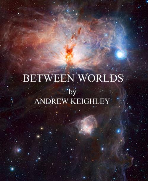 Cover of the book Between Worlds by Andrew Keighley, Andrew Keighley