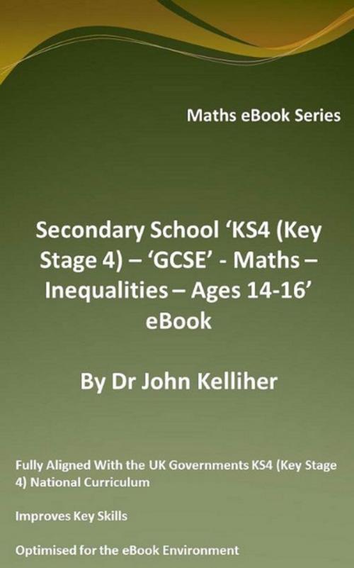 Cover of the book Secondary School ‘KS4 (Key Stage 4) – ‘GCSE’ - Maths – Inequalities – Ages 14-16’ eBook by Dr John Kelliher, Dr John Kelliher