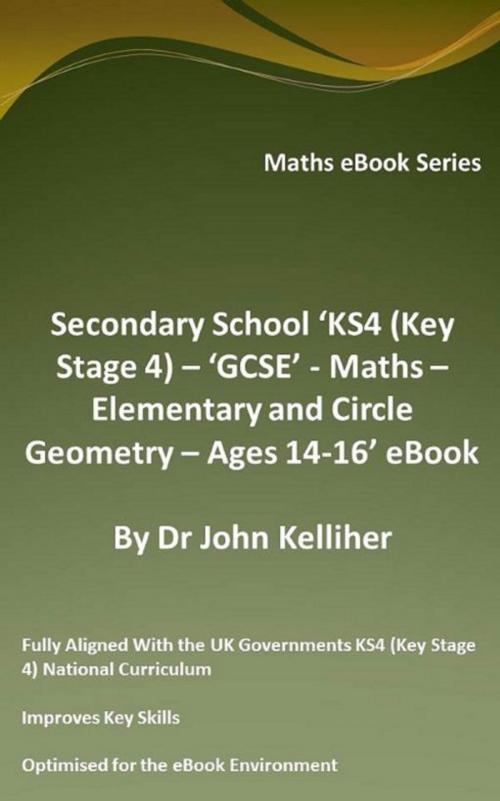 Cover of the book Secondary School ‘KS4 (Key Stage 4) – ‘GCSE’ - Maths – Elementary and Circle Geometry – Ages 14-16’ eBook by Dr John Kelliher, Dr John Kelliher