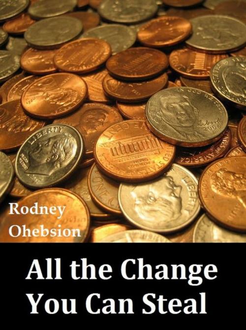 Cover of the book All the Change You Can Steal by Rodney Ohebsion, Immediex Publishing