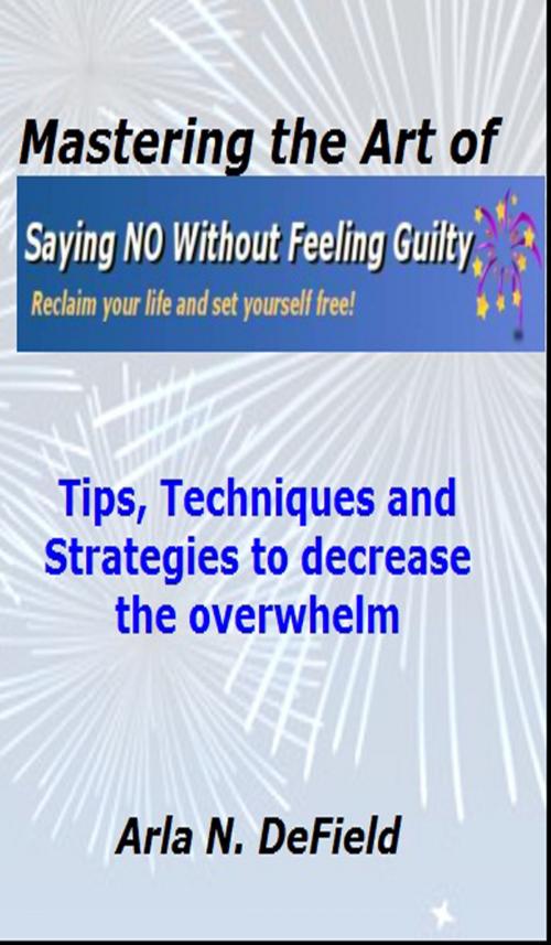Cover of the book Mastering the Art of Saying No Without Feeling Guilty by Arla DeField, Arla DeField