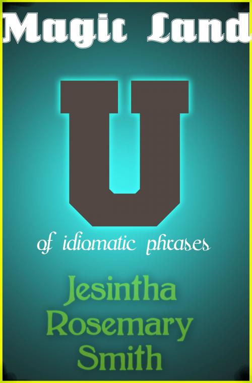 Cover of the book Magic Land U of idiomatic phrases by Jesintha Rosemary Smith, Jesintha Rosemary Smith