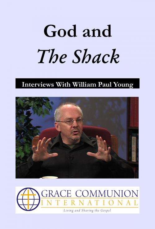 Cover of the book God and The Shack: Interviews With William Paul Young by William_Paul Young, Grace Communion International