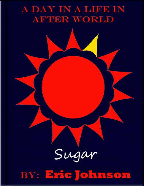 Cover of the book A Day in a Life In After World: Sugar by Eric Johnson, Eric Johnson