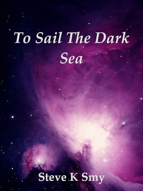 Cover of the book To Sail The Dark Sea by Steve K Smy, Steve K Smy